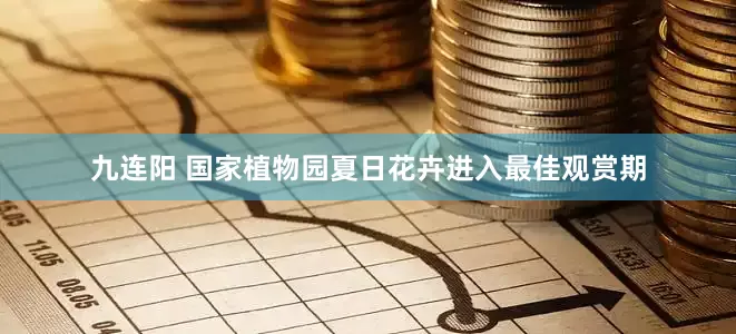 九连阳 国家植物园夏日花卉进入最佳观赏期