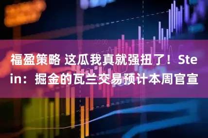 福盈策略 这瓜我真就强扭了！Stein：掘金的瓦兰交易预计本周官宣