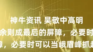 神牛资讯 吴敬中高明：李涯是余则成最后的屏障，必要时可以当峨眉峰抓起来