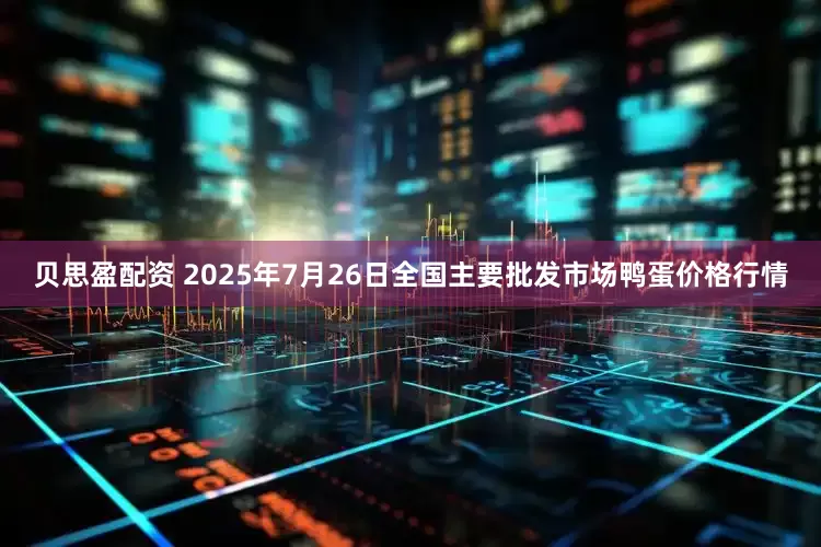 贝思盈配资 2025年7月26日全国主要批发市场鸭蛋价格行情