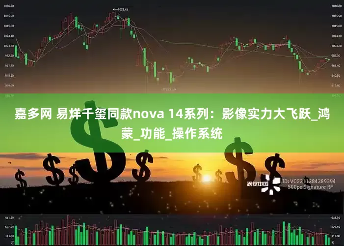 嘉多网 易烊千玺同款nova 14系列：影像实力大飞跃_鸿蒙_功能_操作系统