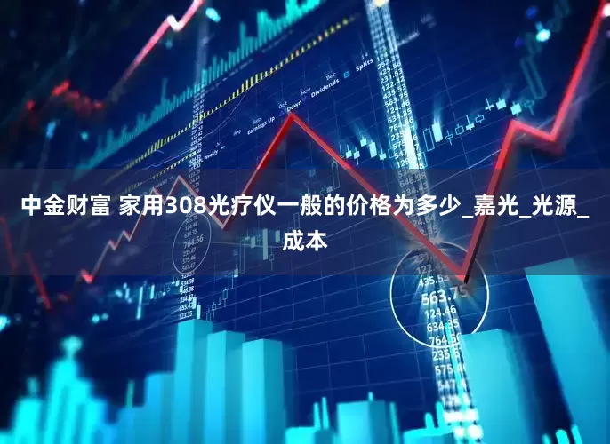 中金财富 家用308光疗仪一般的价格为多少_嘉光_光源_成本
