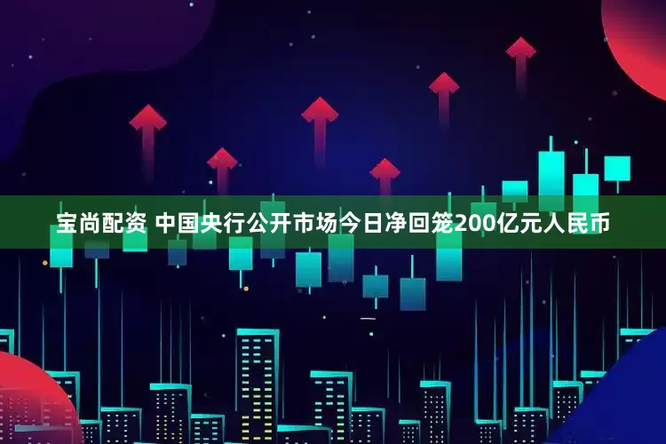 宝尚配资 中国央行公开市场今日净回笼200亿元人民币