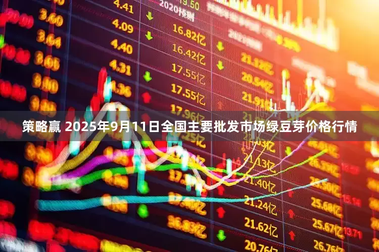 策略赢 2025年9月11日全国主要批发市场绿豆芽价格行情