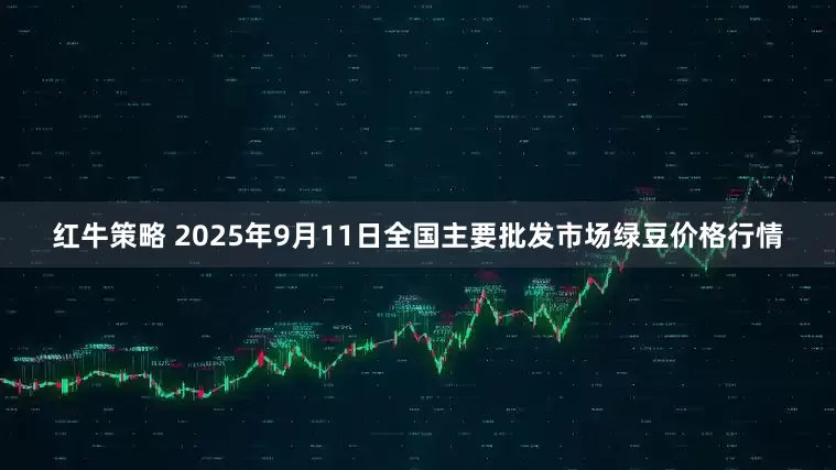 红牛策略 2025年9月11日全国主要批发市场绿豆价格行情