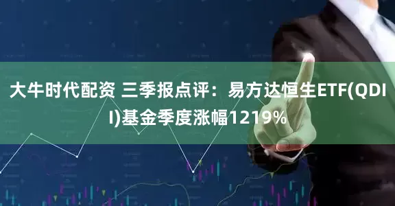 大牛时代配资 三季报点评：易方达恒生ETF(QDII)基金季度涨幅1219%