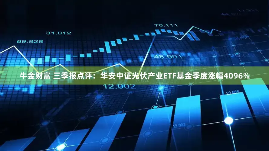 牛金财富 三季报点评：华安中证光伏产业ETF基金季度涨幅4096%